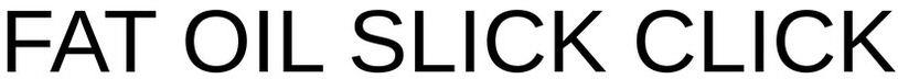 Fat Oil Slick Click Device mark 5837141 Trademark
