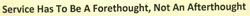 Service Has To Be A Forethought, Not An Afterthought Device mark 2685565 Trademark