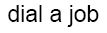 Dial A Job (label) Device mark 1691511 Trademark